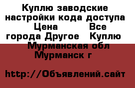 Куплю заводские настройки кода доступа  › Цена ­ 100 - Все города Другое » Куплю   . Мурманская обл.,Мурманск г.